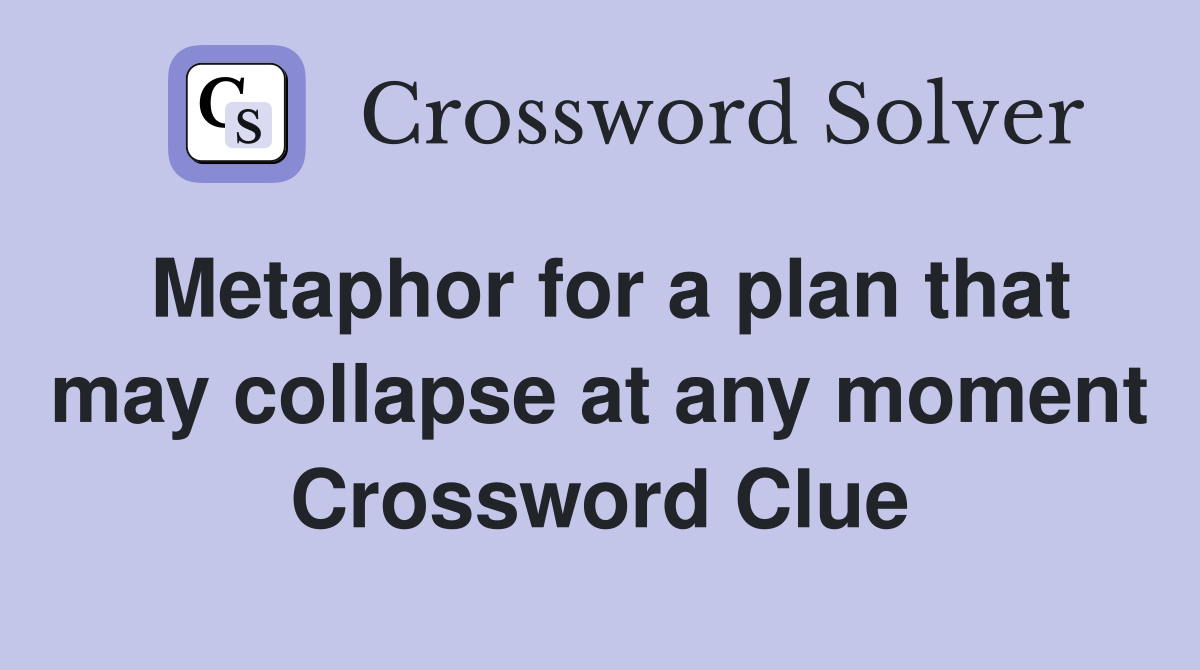 Metaphor for a plan that may collapse at any moment Crossword Clue