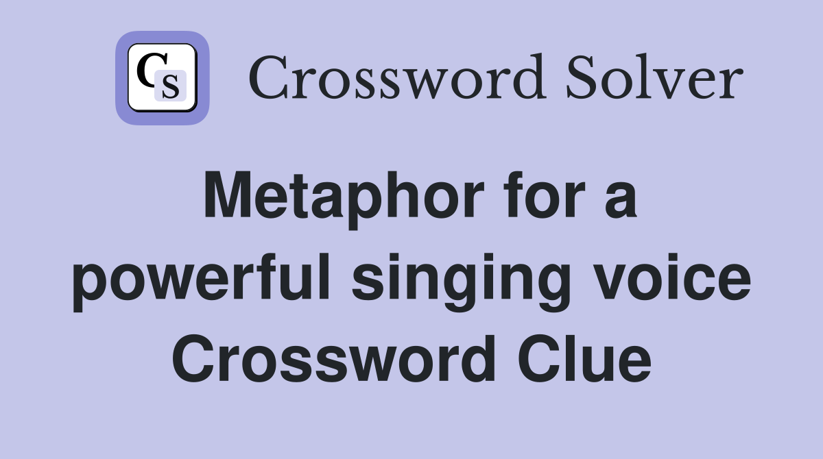 Metaphor for a powerful singing voice Crossword Clue
