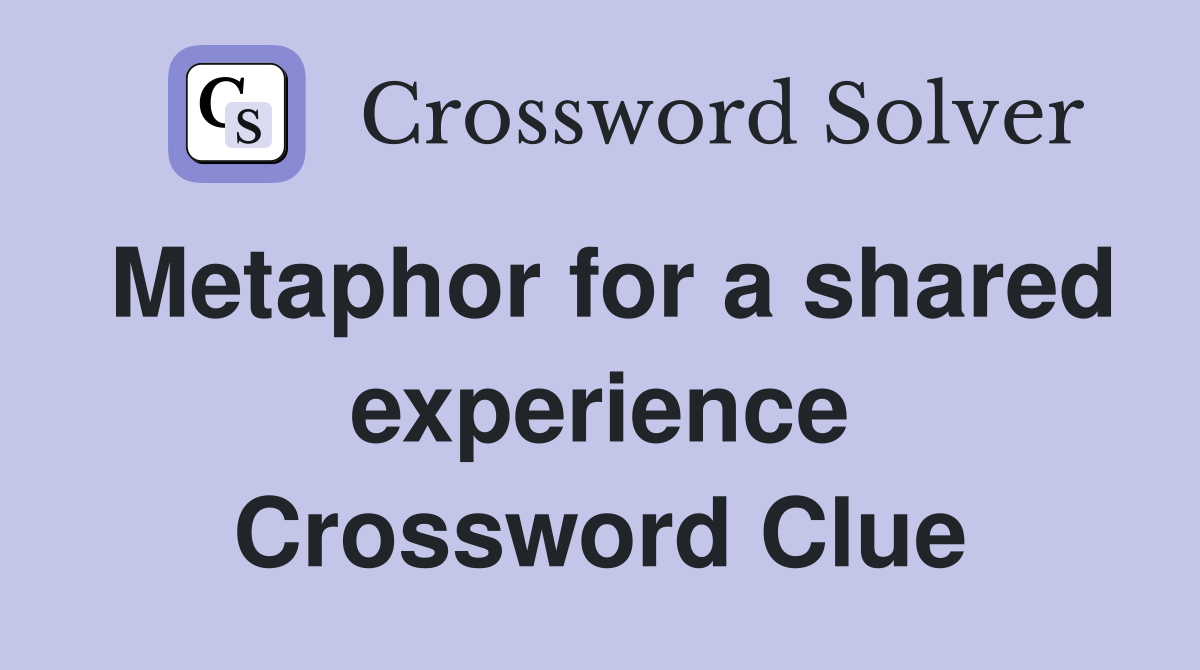 Metaphor for a shared experience Crossword Clue
