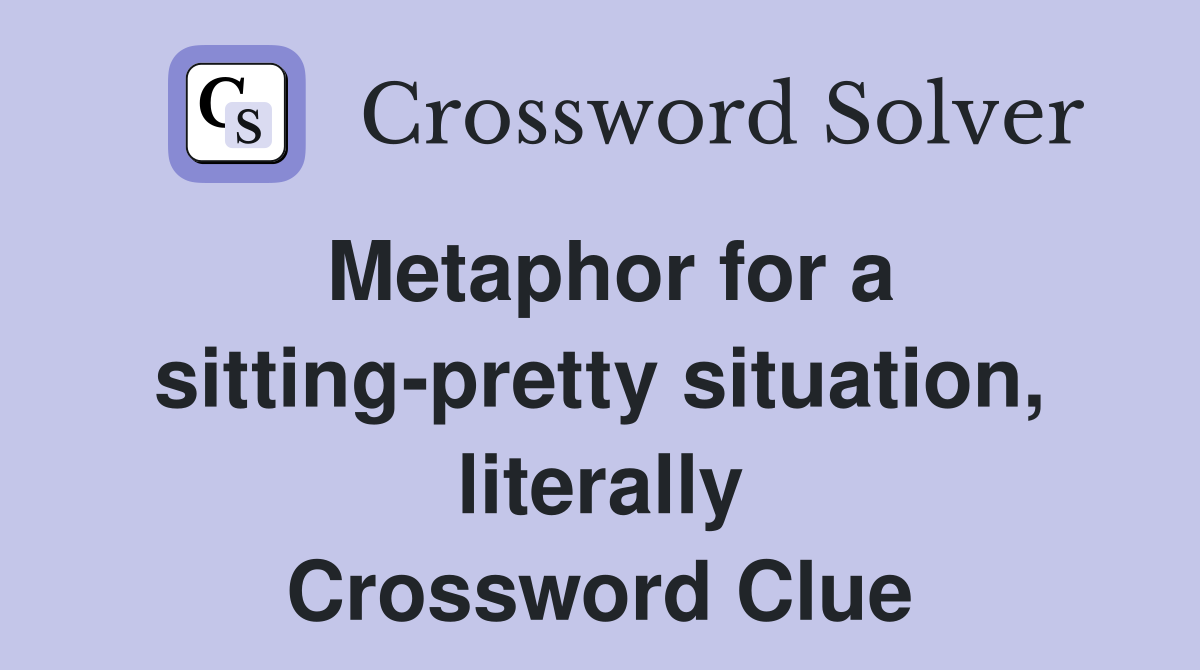 Metaphor for a sitting-pretty situation, literally Crossword Clue