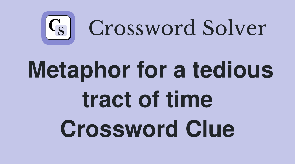 Metaphor for a tedious tract of time Crossword Clue