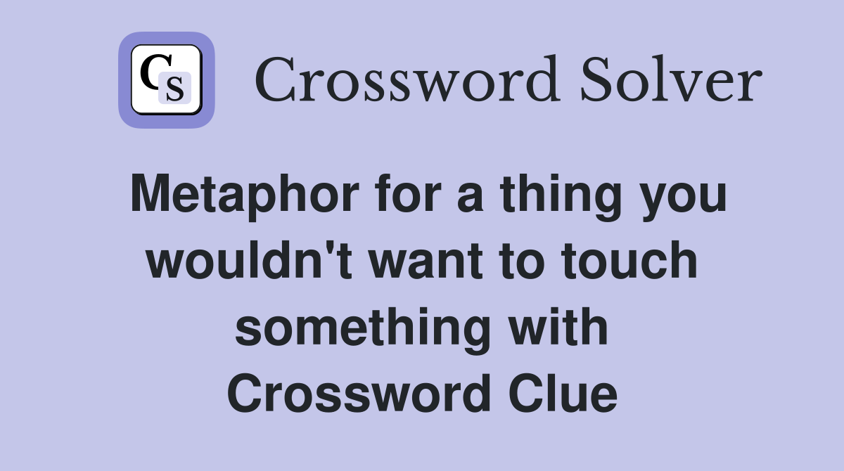 Metaphor for a thing you wouldn't want to touch something with Crossword Clue