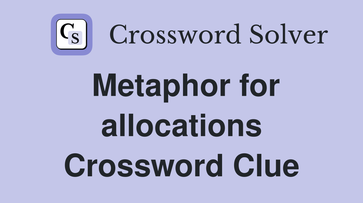 Metaphor for allocations Crossword Clue