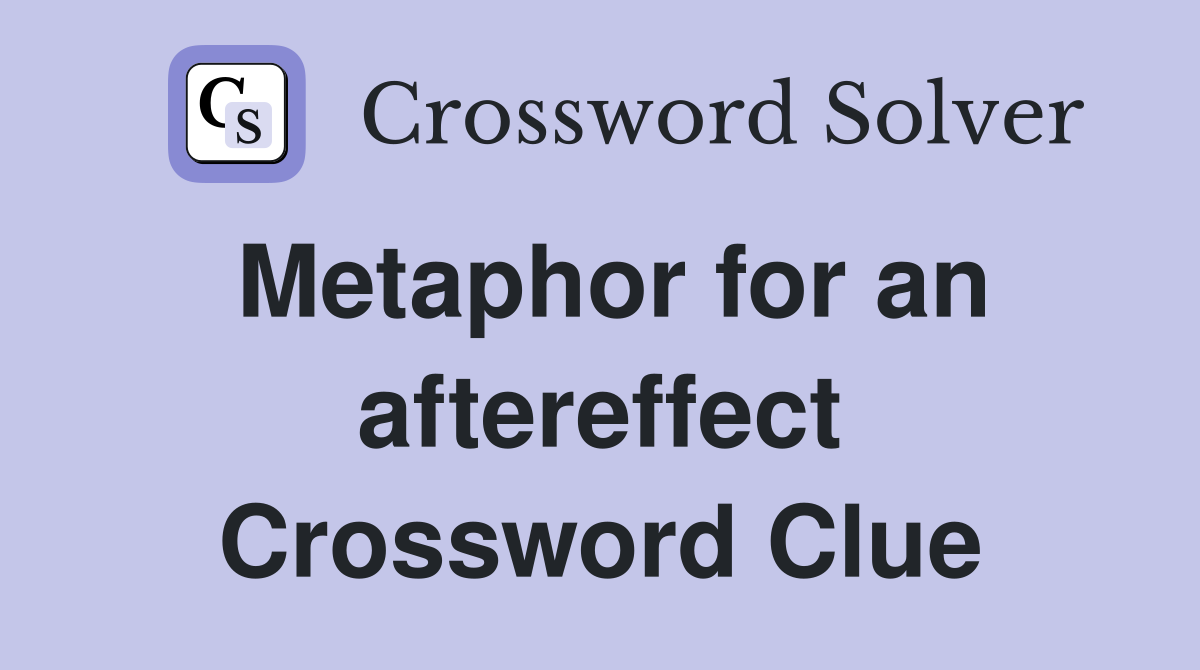Metaphor for an aftereffect Crossword Clue