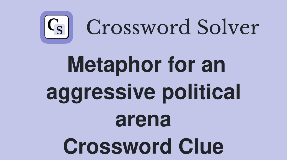 Metaphor for an aggressive political arena Crossword Clue