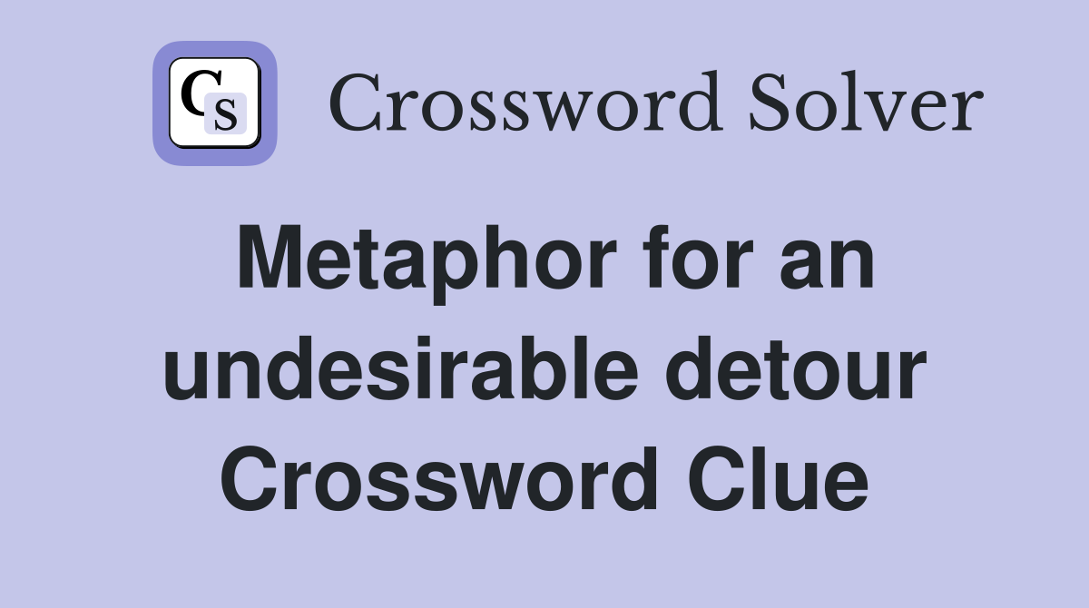 Metaphor for an undesirable detour Crossword Clue