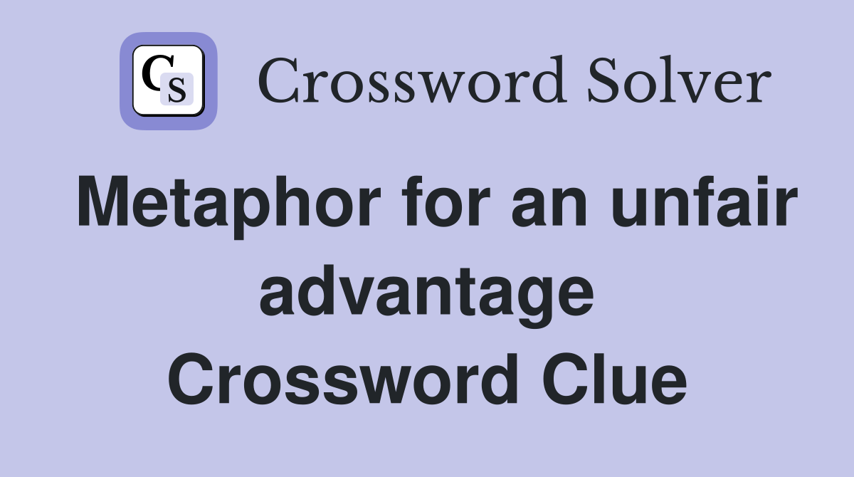 Metaphor for an unfair advantage Crossword Clue