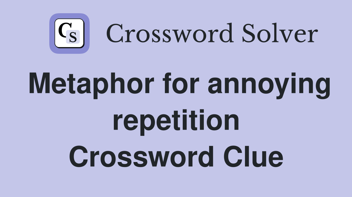 Metaphor for annoying repetition Crossword Clue