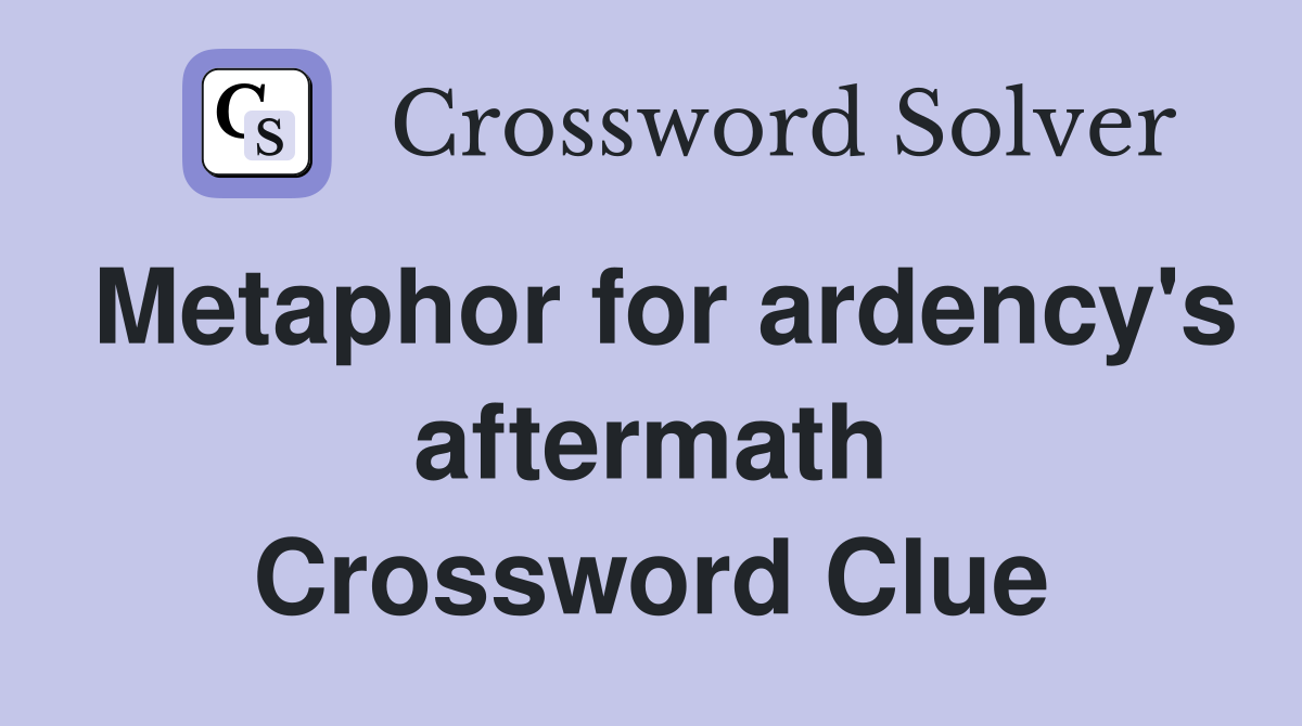 Metaphor for ardency's aftermath Crossword Clue