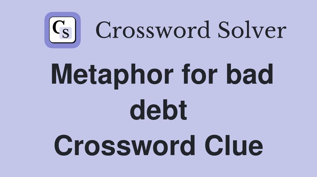 Metaphor for bad debt Crossword Clue