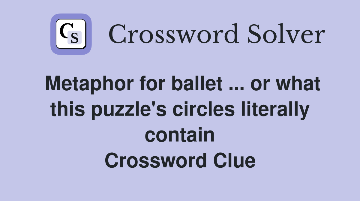 Metaphor for ballet ... or what this puzzle's circles literally contain Crossword Clue