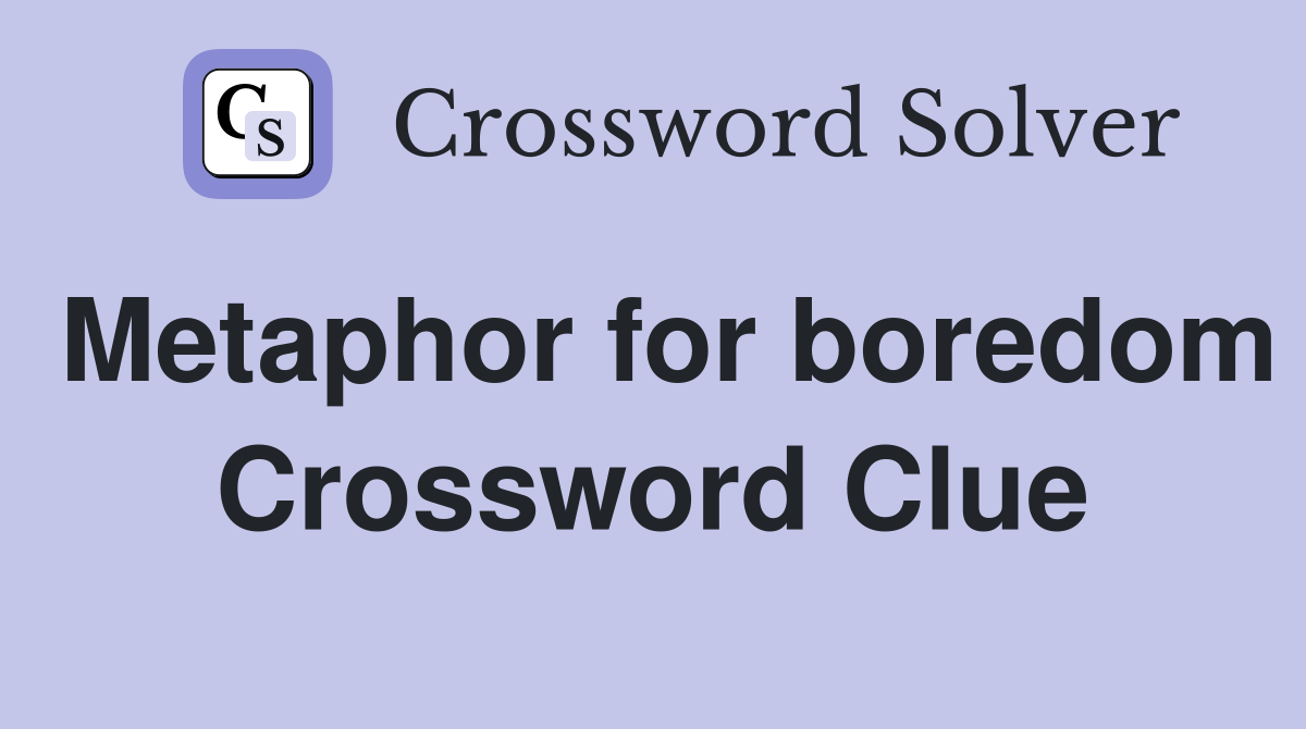 Metaphor for boredom Crossword Clue