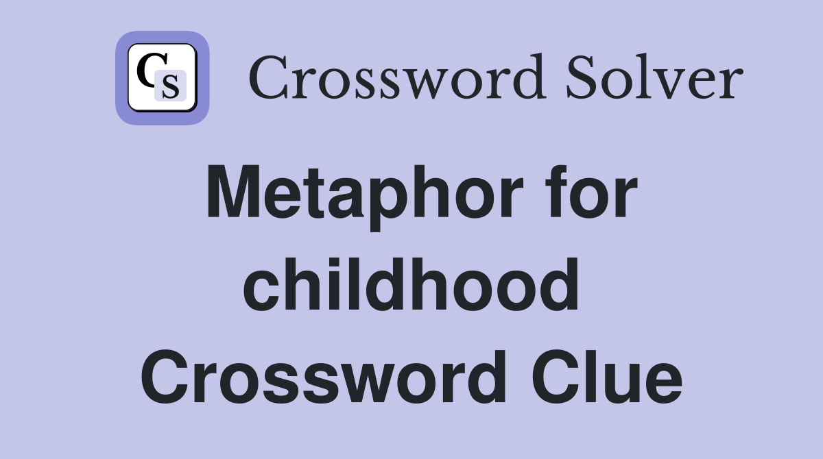 Metaphor for childhood Crossword Clue