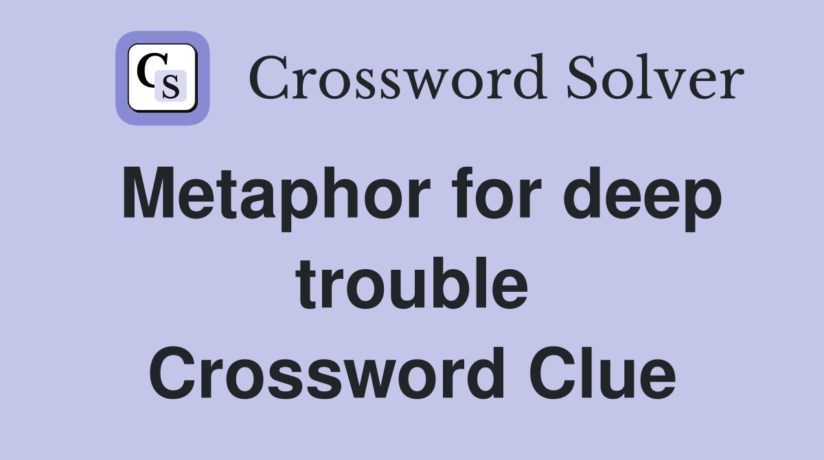 Metaphor for deep trouble Crossword Clue