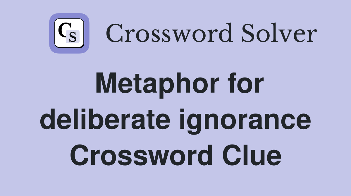 Metaphor for deliberate ignorance Crossword Clue