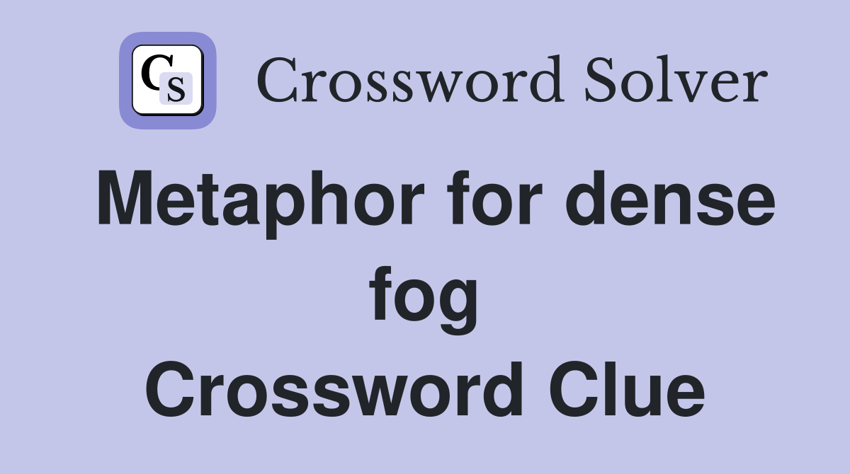Metaphor for dense fog Crossword Clue