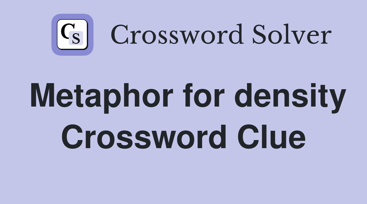 Metaphor for density Crossword Clue