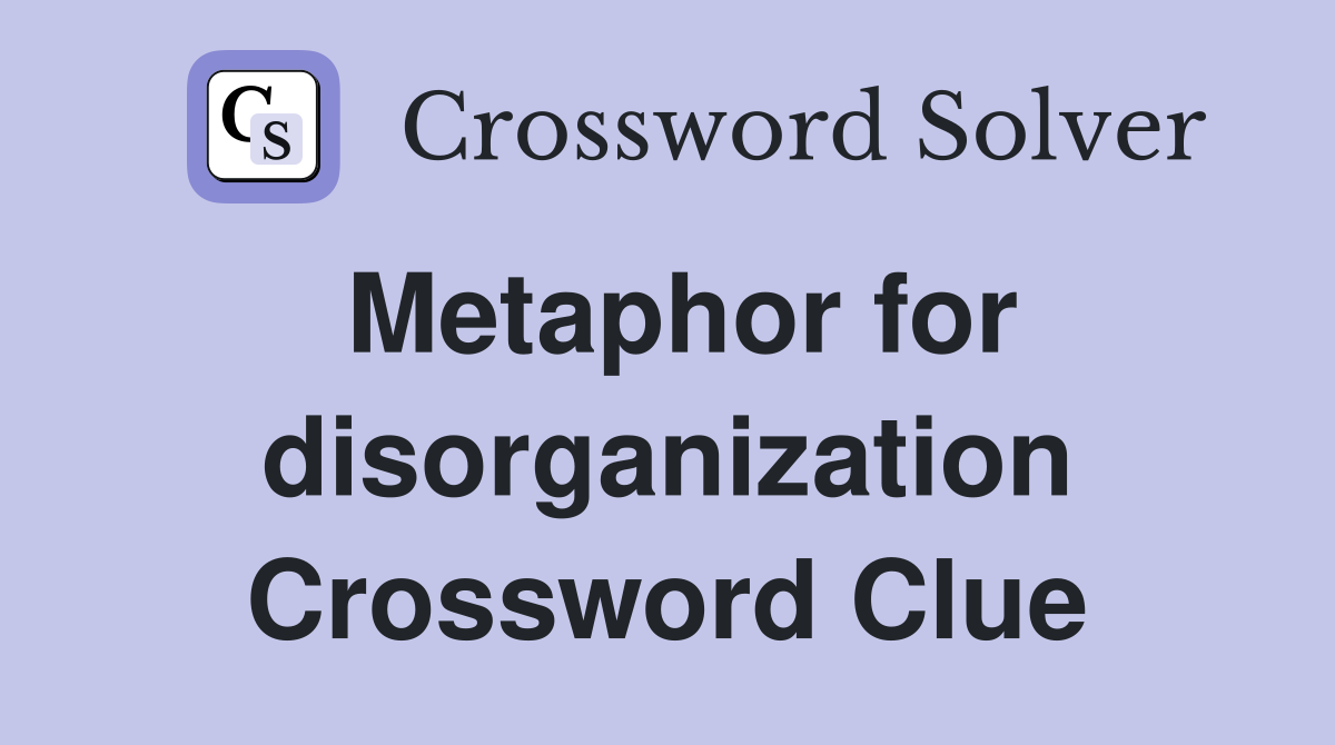 Metaphor for disorganization Crossword Clue