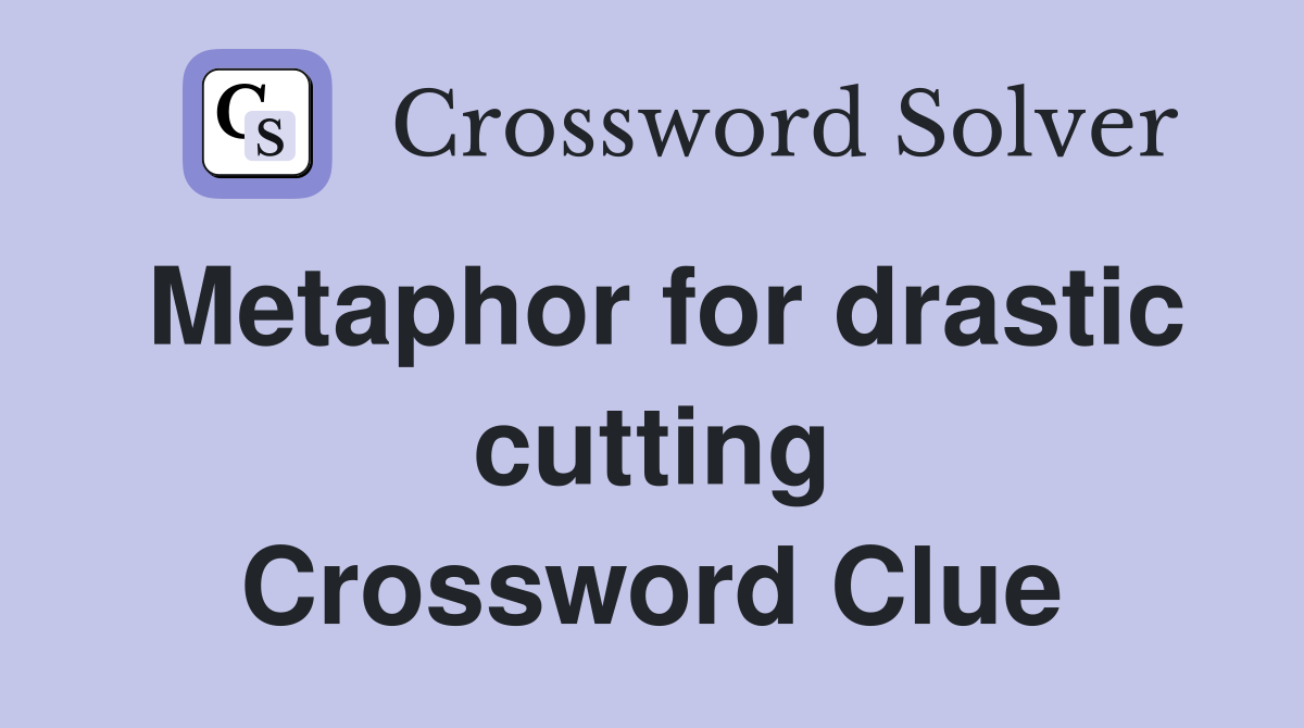 Metaphor for drastic cutting Crossword Clue
