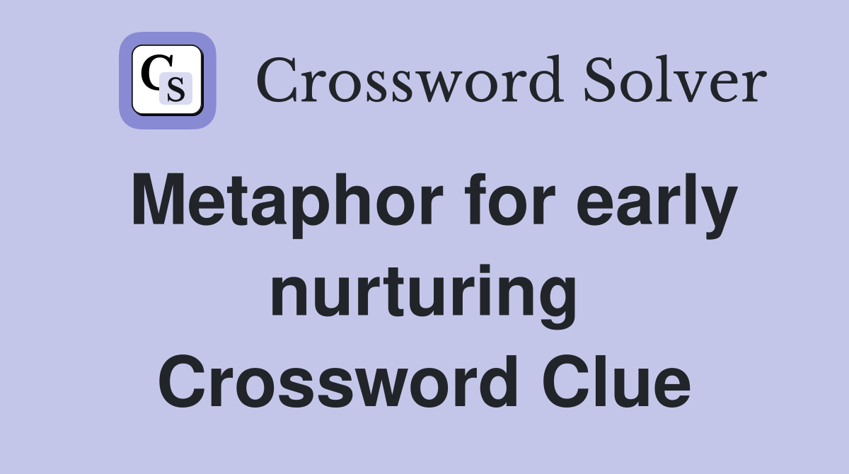 Metaphor for early nurturing Crossword Clue