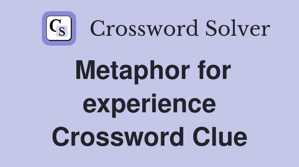 Metaphor for experience Crossword Clue