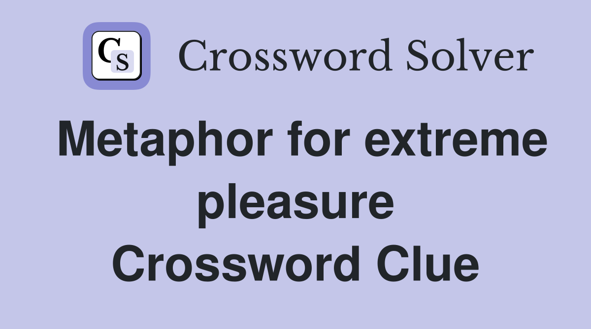 Metaphor for extreme pleasure Crossword Clue