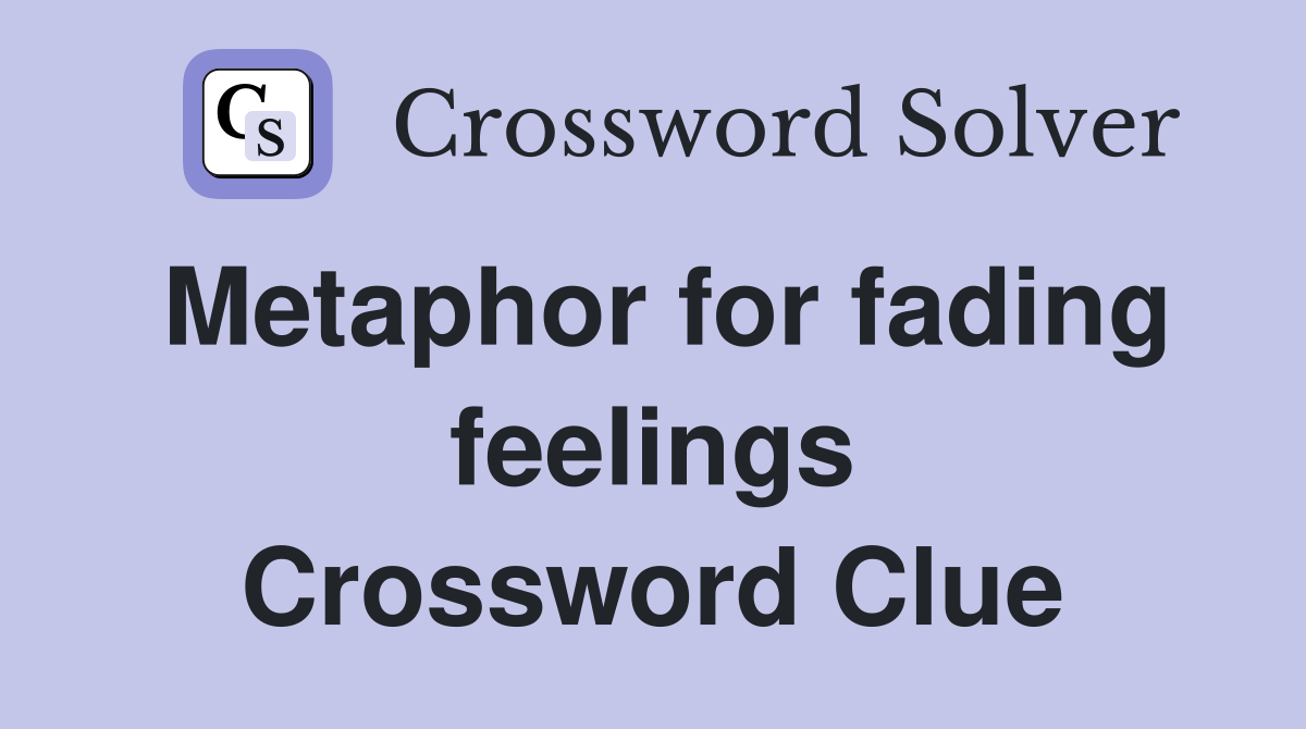Metaphor for fading feelings Crossword Clue