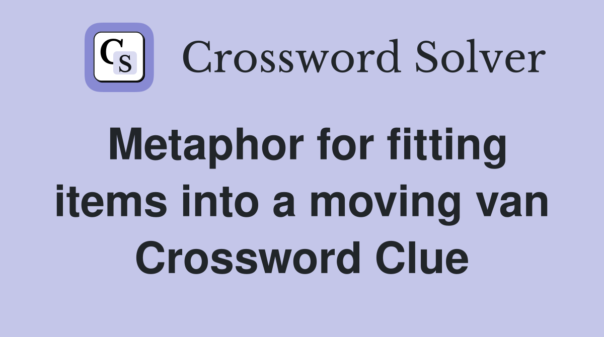 Metaphor for fitting items into a moving van Crossword Clue