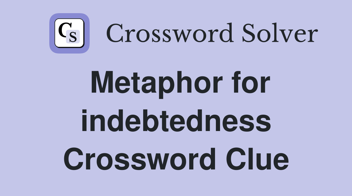Metaphor for indebtedness Crossword Clue