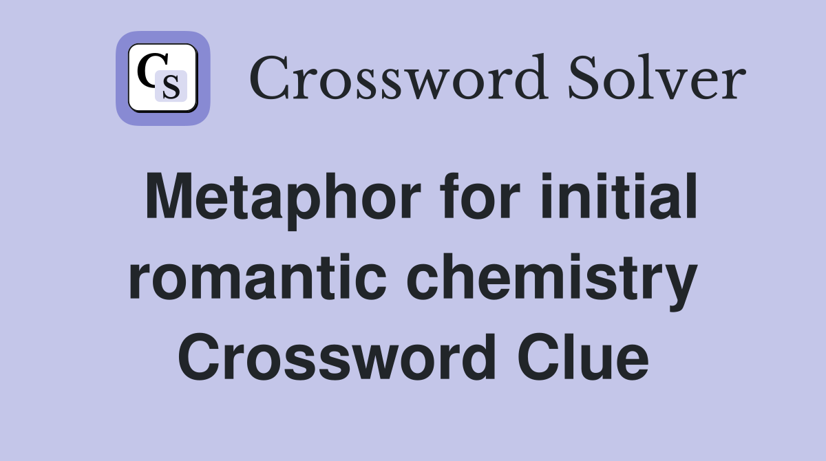 Metaphor for initial romantic chemistry Crossword Clue