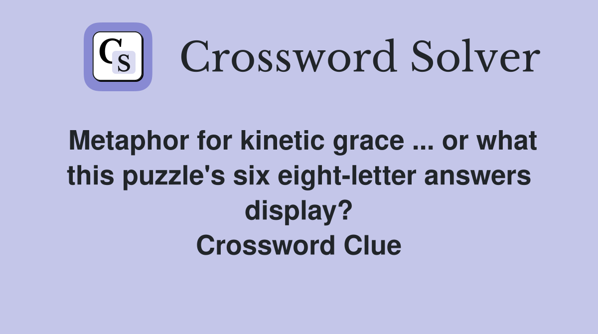 Metaphor for kinetic grace ... or what this puzzle's six eight-letter answers display? Crossword Clue