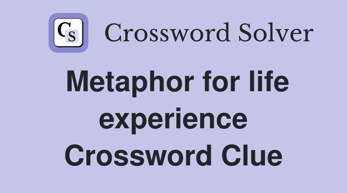 Metaphor for life experience Crossword Clue