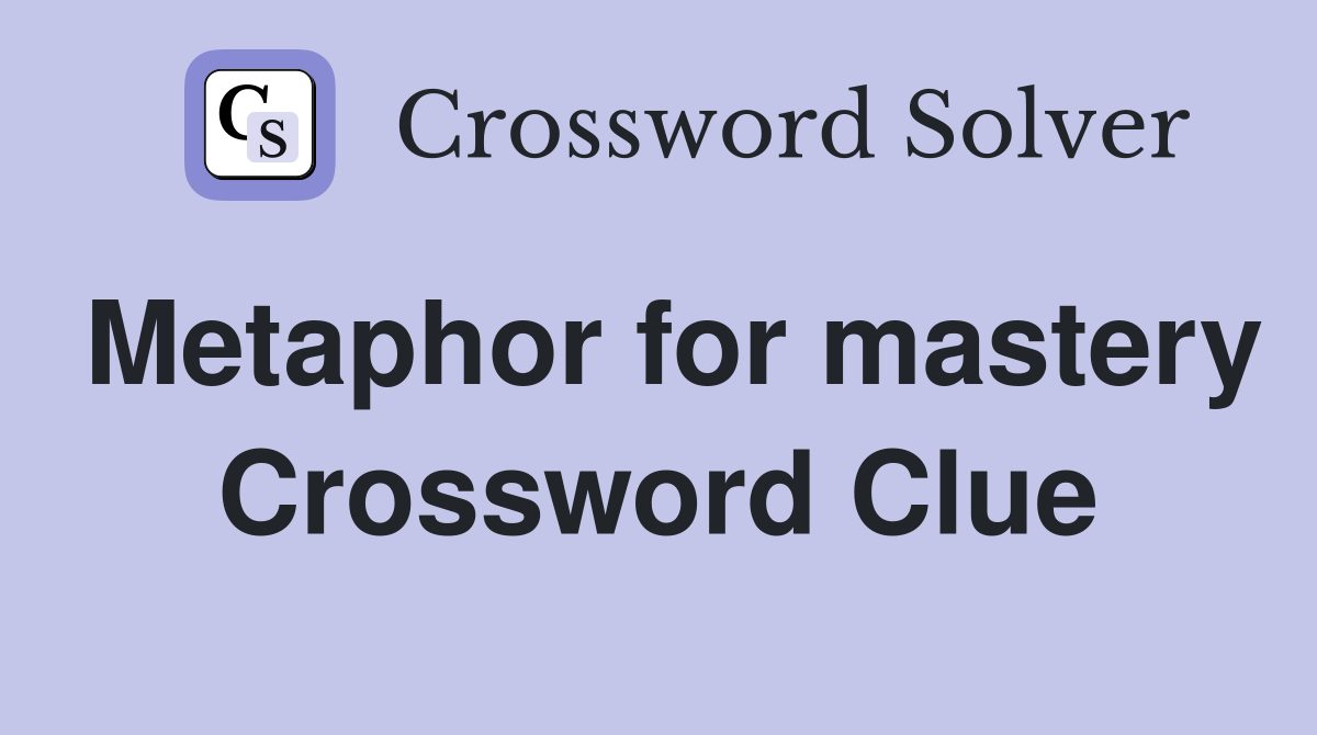 Metaphor for mastery Crossword Clue