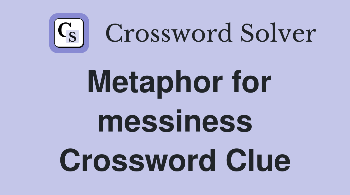 Metaphor for messiness Crossword Clue
