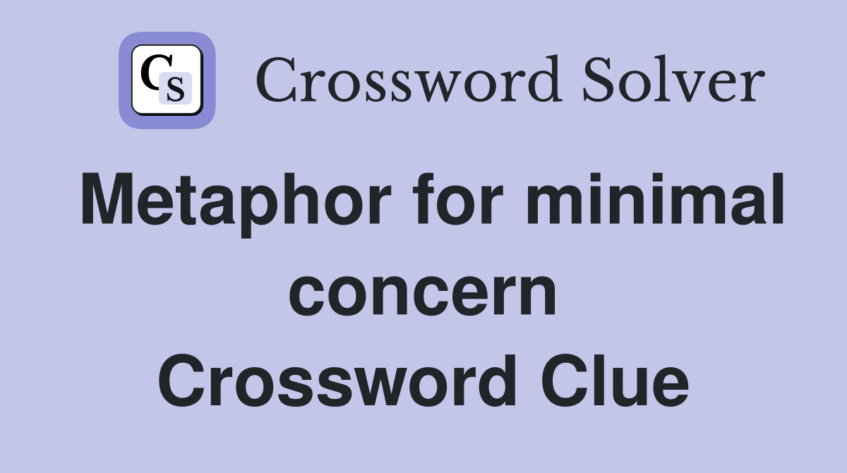 Metaphor for minimal concern Crossword Clue