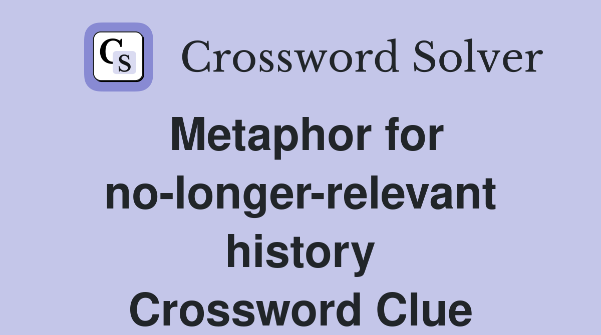 Metaphor for no-longer-relevant history Crossword Clue