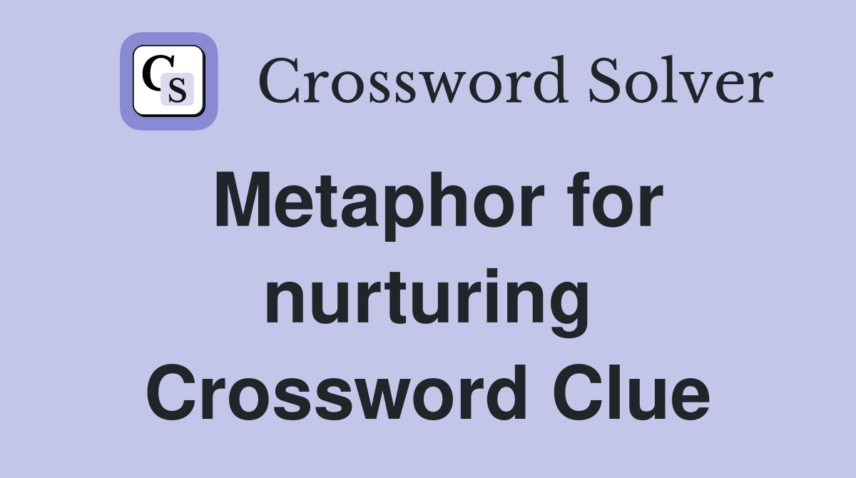 Metaphor for nurturing Crossword Clue