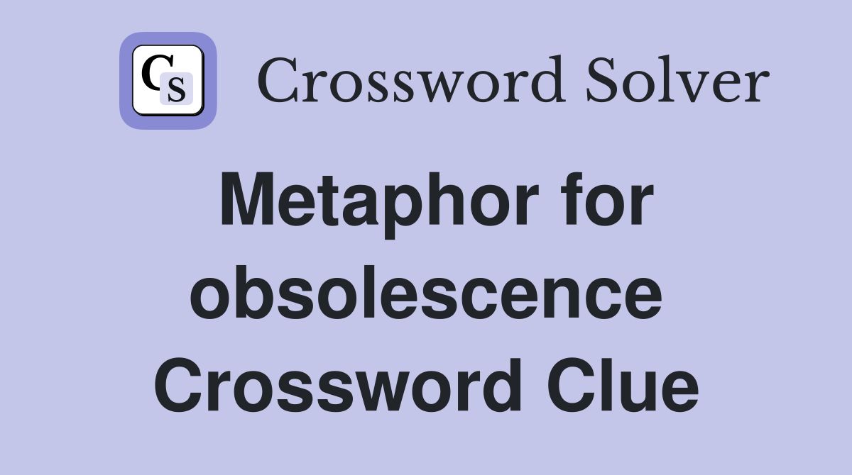 Metaphor for obsolescence Crossword Clue