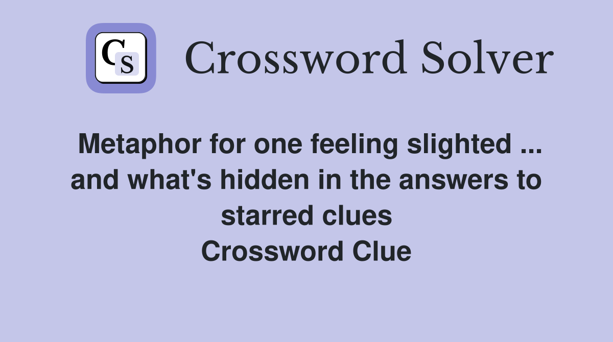 Metaphor for one feeling slighted ... and what's hidden in the answers to starred clues Crossword Clue
