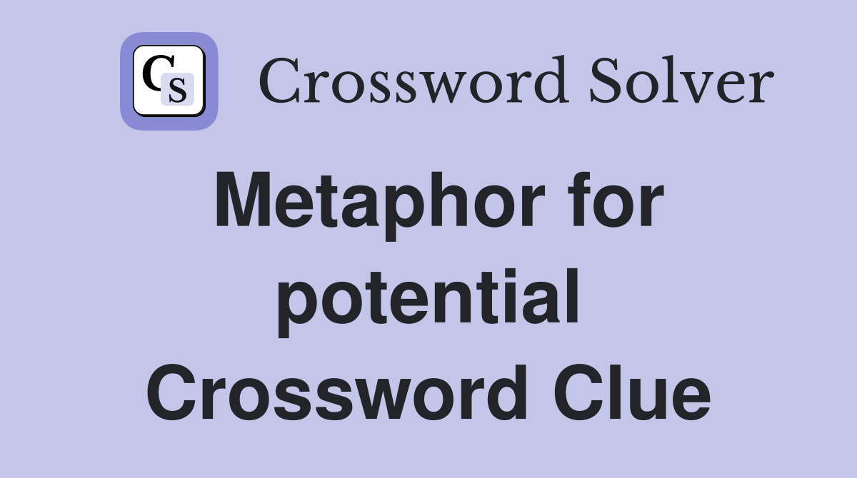 Metaphor for potential Crossword Clue