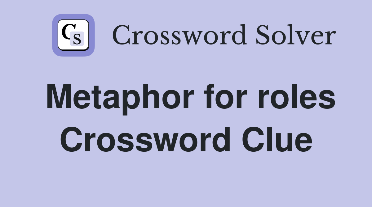 Metaphor for roles Crossword Clue