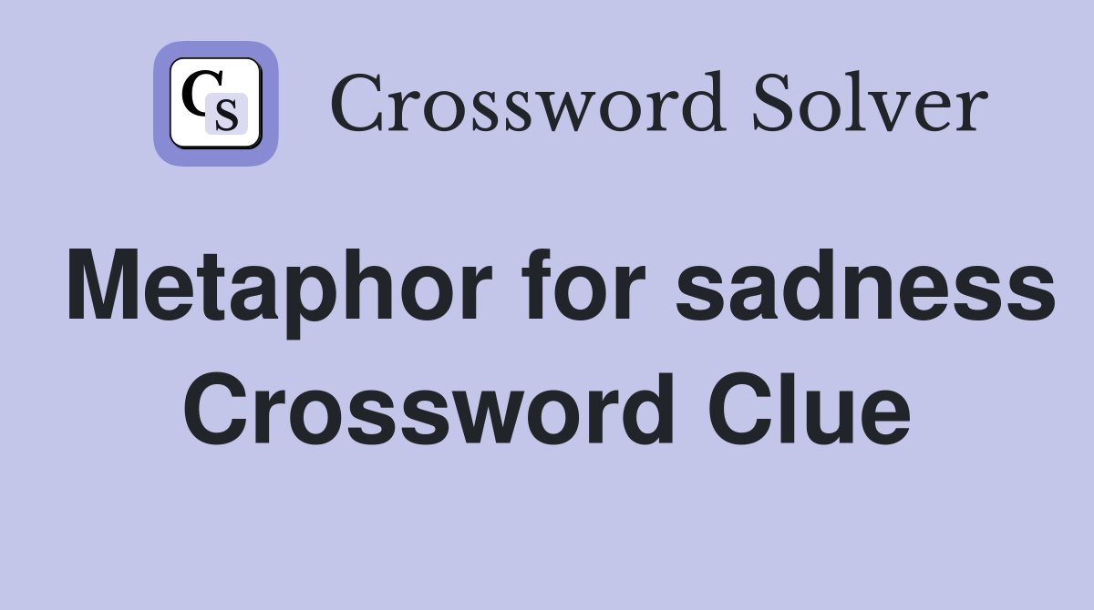 Metaphor for sadness Crossword Clue