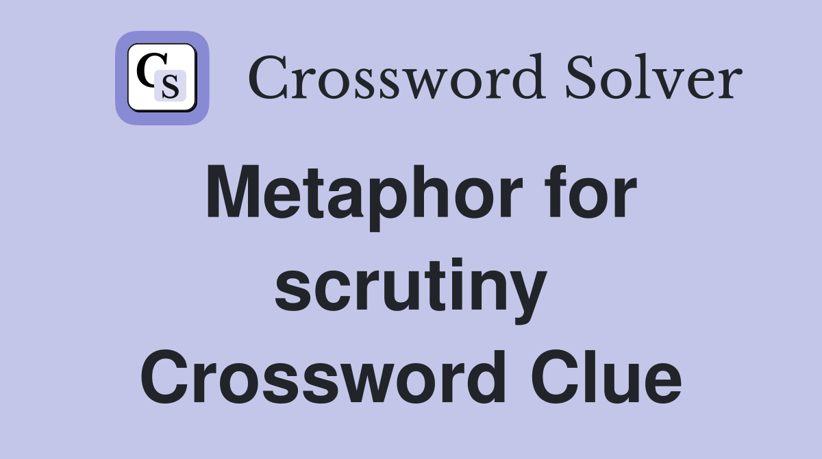 Metaphor for scrutiny Crossword Clue