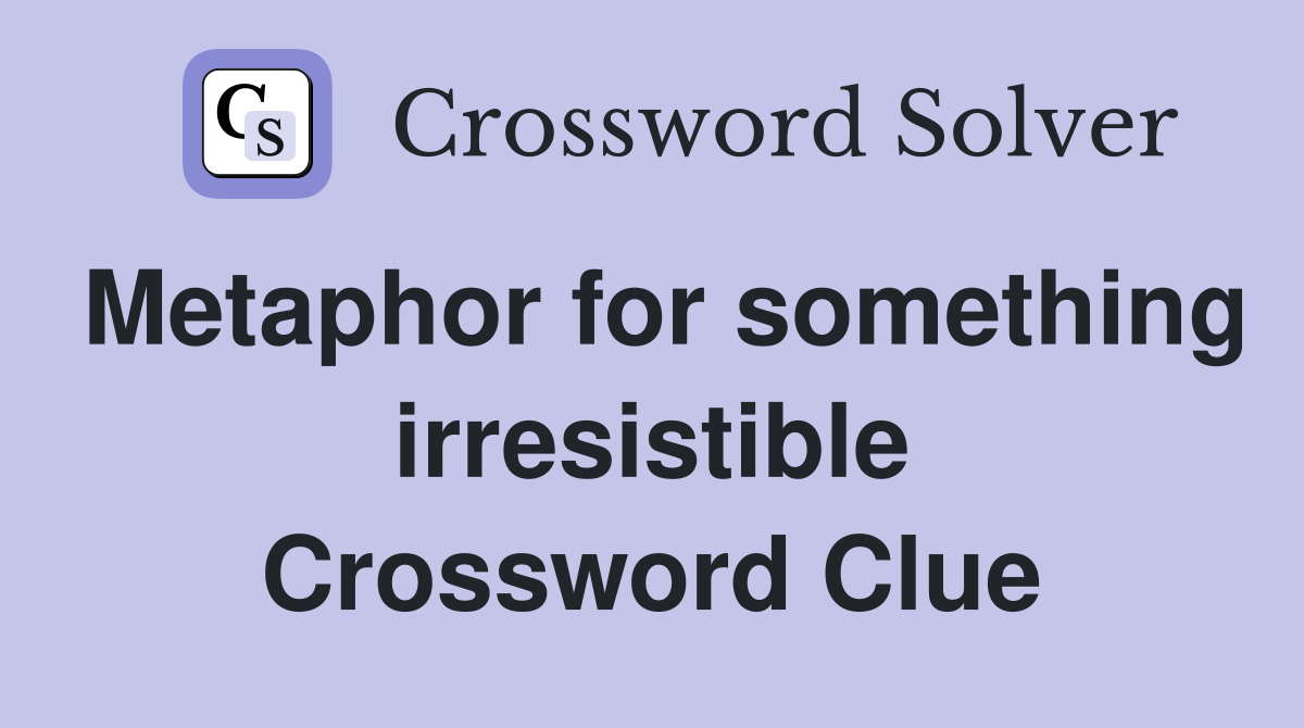Metaphor for something irresistible Crossword Clue