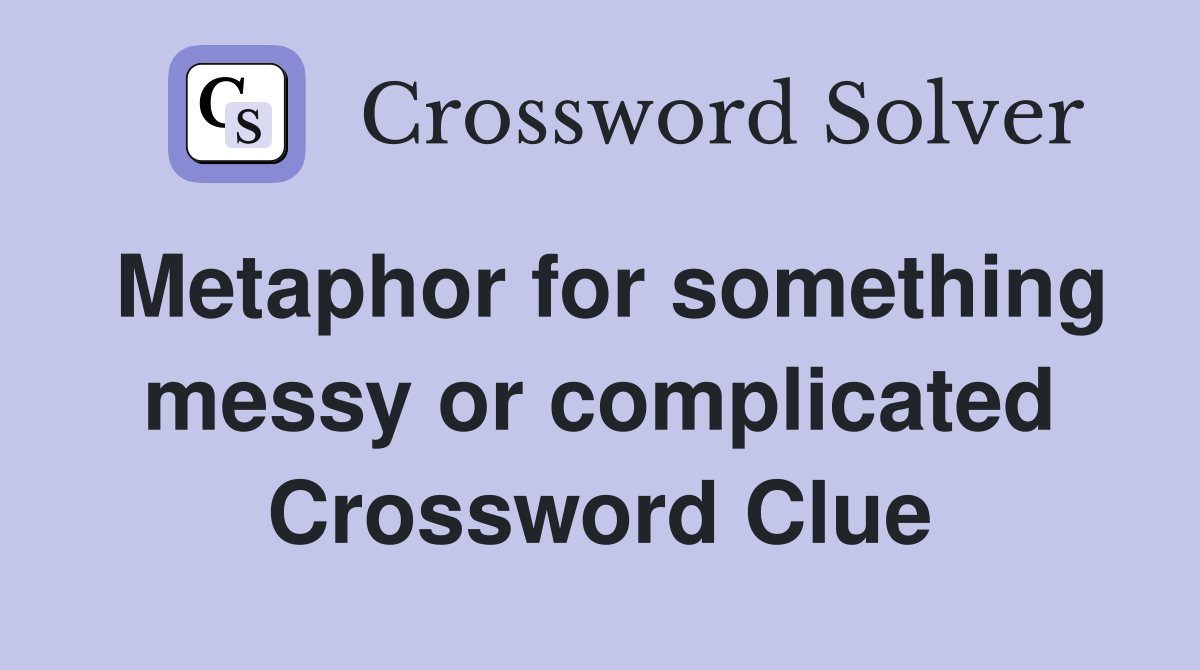 Metaphor for something messy or complicated Crossword Clue