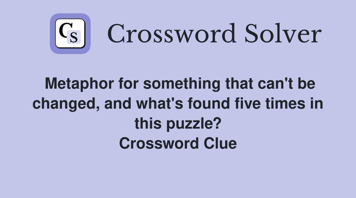 Metaphor for something that can't be changed, and what's found five times in this puzzle? Crossword Clue
