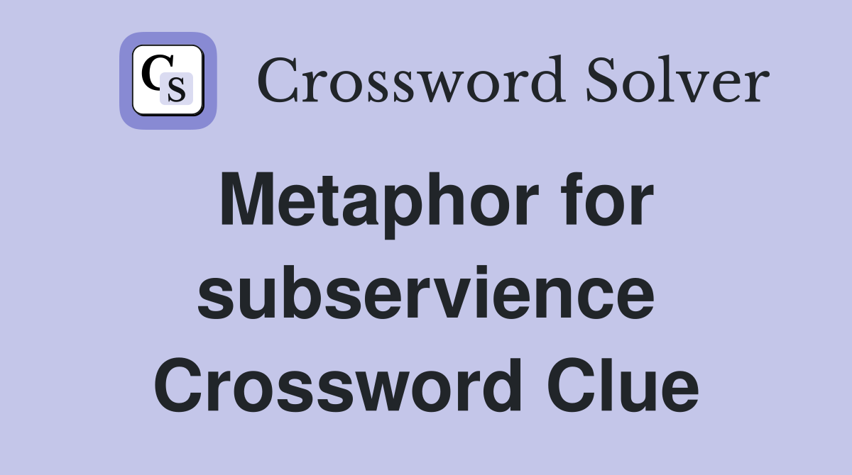 Metaphor for subservience Crossword Clue