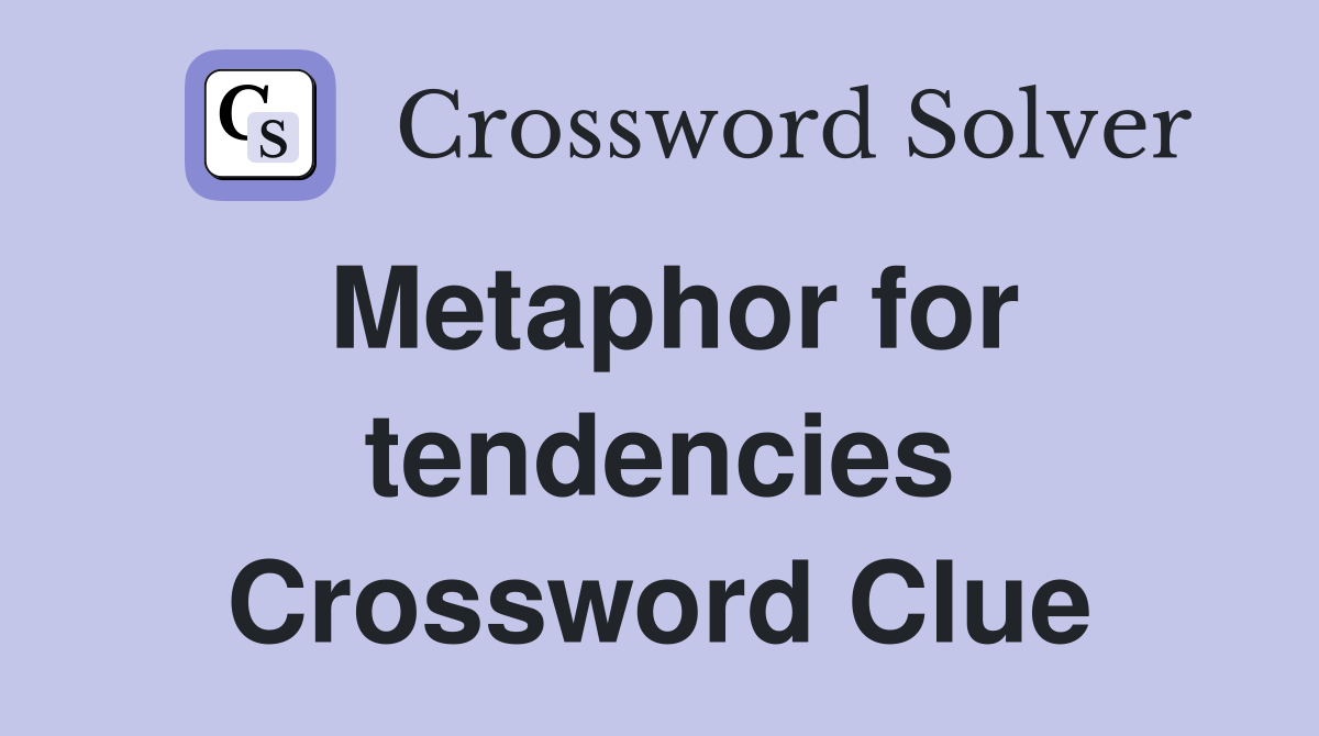 Metaphor for tendencies Crossword Clue