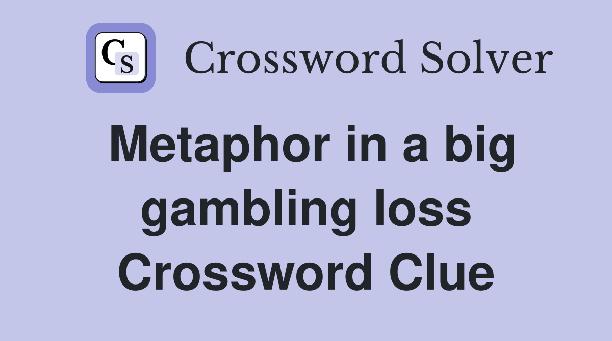 Metaphor in a big gambling loss Crossword Clue