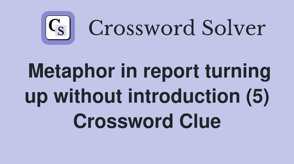 Metaphor in report turning up without introduction (5) Crossword Clue